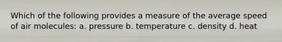 Which of the following provides a measure of the average speed of air molecules: a. pressure b. temperature c. density d. heat