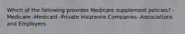 Which of the following provides Medicare supplement policies? -Medicare -Medicaid -Private Insurance Companies -Associations and Employers