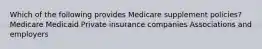 Which of the following provides Medicare supplement policies? Medicare Medicaid Private insurance companies Associations and employers