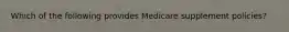 Which of the following provides Medicare supplement policies?