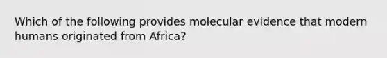 Which of the following provides molecular evidence that modern humans originated from Africa?