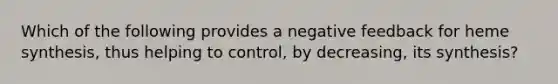 Which of the following provides a negative feedback for heme synthesis, thus helping to control, by decreasing, its synthesis?