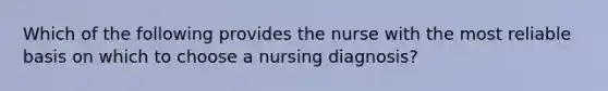 Which of the following provides the nurse with the most reliable basis on which to choose a nursing diagnosis?