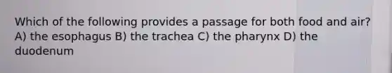 Which of the following provides a passage for both food and air? A) the esophagus B) the trachea C) the pharynx D) the duodenum