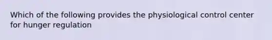 Which of the following provides the physiological control center for hunger regulation