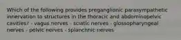 Which of the following provides preganglionic parasympathetic innervation to structures in the thoracic and abdominopelvic cavities? - vagus nerves - sciatic nerves - glossopharyngeal nerves - pelvic nerves - splanchnic nerves