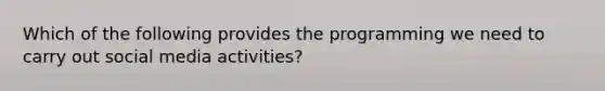 Which of the following provides the programming we need to carry out social media activities?