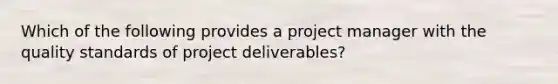 Which of the following provides a project manager with the quality standards of project deliverables?