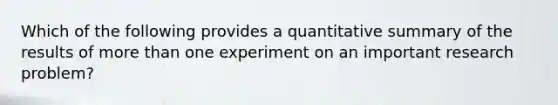 Which of the following provides a quantitative summary of the results of more than one experiment on an important research problem?