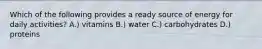 Which of the following provides a ready source of energy for daily activities? A.) vitamins B.) water C.) carbohydrates D.) proteins