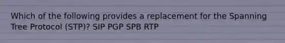 Which of the following provides a replacement for the Spanning Tree Protocol (STP)? SIP PGP SPB RTP