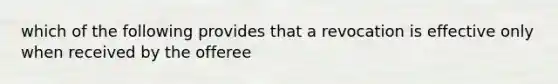 which of the following provides that a revocation is effective only when received by the offeree