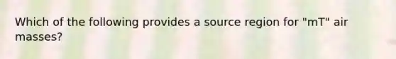 Which of the following provides a source region for "mT" air masses?