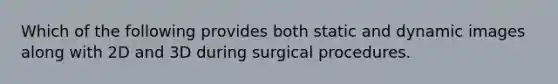 Which of the following provides both static and dynamic images along with 2D and 3D during surgical procedures.