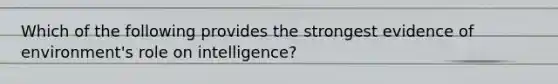 Which of the following provides the strongest evidence of environment's role on intelligence?