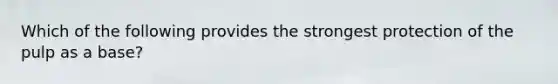 Which of the following provides the strongest protection of the pulp as a base?