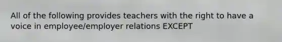 All of the following provides teachers with the right to have a voice in employee/employer relations EXCEPT