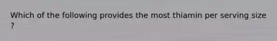 Which of the following provides the most thiamin per serving size ?