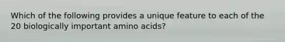 Which of the following provides a unique feature to each of the 20 biologically important amino acids?