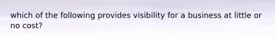 which of the following provides visibility for a business at little or no cost?