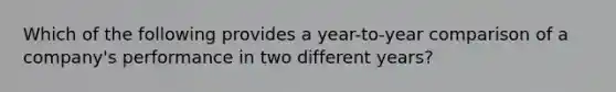 Which of the following provides a​ year-to-year comparison of a​ company's performance in two different​ years?