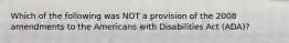 Which of the following was NOT a provision of the 2008 amendments to the Americans with Disabilities Act (ADA)?