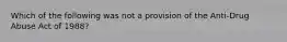 Which of the following was not a provision of the Anti-Drug Abuse Act of 1988?