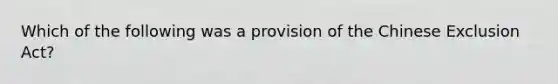 Which of the following was a provision of the Chinese Exclusion Act?