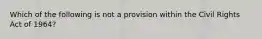 Which of the following is not a provision within the Civil Rights Act of 1964?