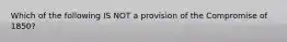 Which of the following IS NOT a provision of the Compromise of 1850?