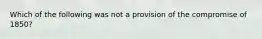 Which of the following was not a provision of the compromise of 1850?