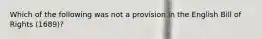 Which of the following was not a provision in the English Bill of Rights (1689)?