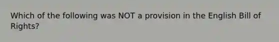 Which of the following was NOT a provision in the English Bill of Rights?