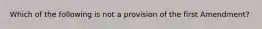 Which of the following is not a provision of the first Amendment?