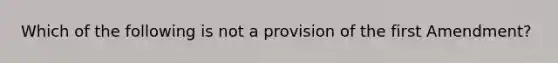 Which of the following is not a provision of the first Amendment?