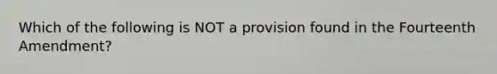 Which of the following is NOT a provision found in the Fourteenth Amendment?