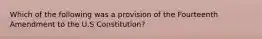 Which of the following was a provision of the Fourteenth Amendment to the U.S Constitution?