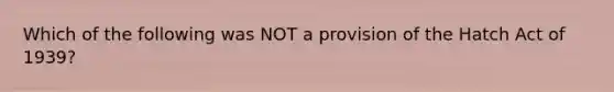 Which of the following was NOT a provision of the Hatch Act of 1939?