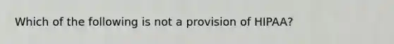 Which of the following is not a provision of HIPAA?