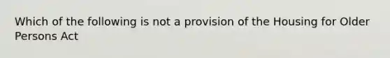 Which of the following is not a provision of the Housing for Older Persons Act