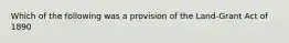 Which of the following was a provision of the Land-Grant Act of 1890