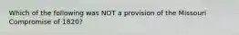 Which of the following was NOT a provision of the Missouri Compromise of 1820?