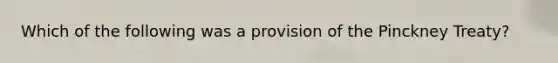 Which of the following was a provision of the Pinckney Treaty?