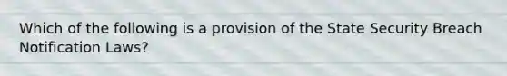 Which of the following is a provision of the State Security Breach Notification Laws?