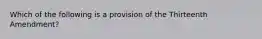 Which of the following is a provision of the Thirteenth Amendment?