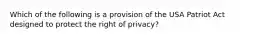 Which of the following is a provision of the USA Patriot Act designed to protect the right of privacy?