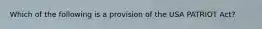 Which of the following is a provision of the USA PATRIOT Act?