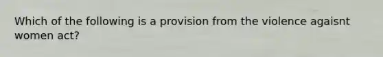 Which of the following is a provision from the violence agaisnt women act?