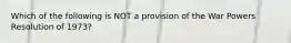 Which of the following is NOT a provision of the War Powers Resolution of 1973?