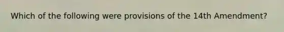 Which of the following were provisions of the 14th Amendment?